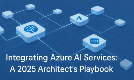 Integrating Azure AI Services: An Architect’s Playbook for Building Smarter .NET Applications (2025 Edition)