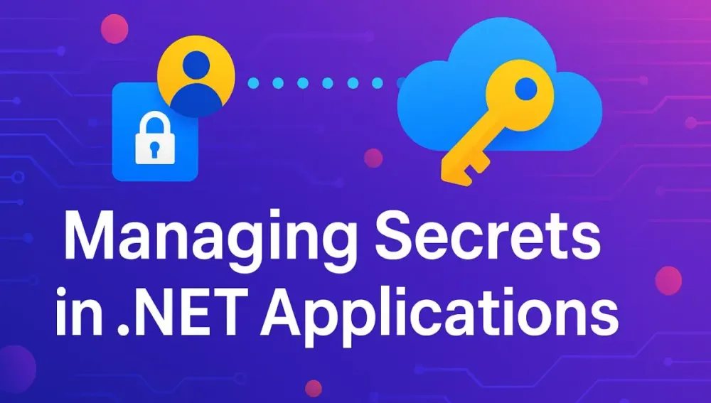 Managing Secrets in .NET Applications with Azure Key Vault & Managed Identitie